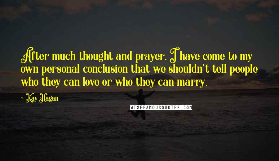 Kay Hagan Quotes: After much thought and prayer, I have come to my own personal conclusion that we shouldn't tell people who they can love or who they can marry.