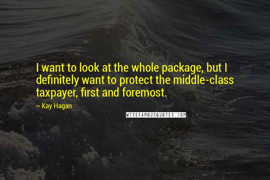 Kay Hagan Quotes: I want to look at the whole package, but I definitely want to protect the middle-class taxpayer, first and foremost.