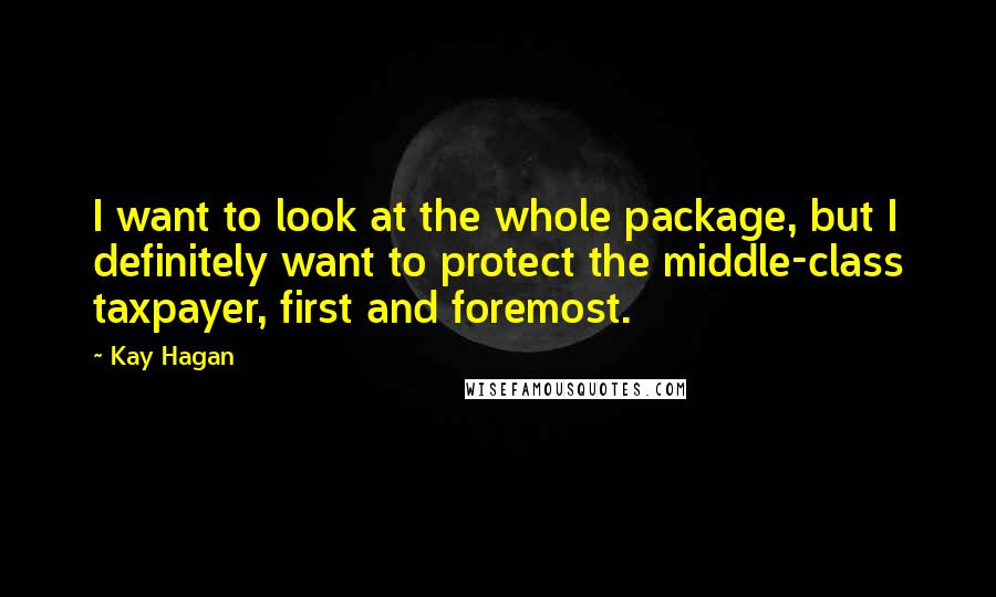 Kay Hagan Quotes: I want to look at the whole package, but I definitely want to protect the middle-class taxpayer, first and foremost.