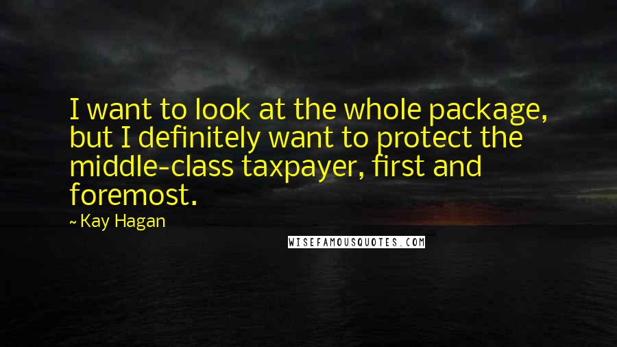 Kay Hagan Quotes: I want to look at the whole package, but I definitely want to protect the middle-class taxpayer, first and foremost.