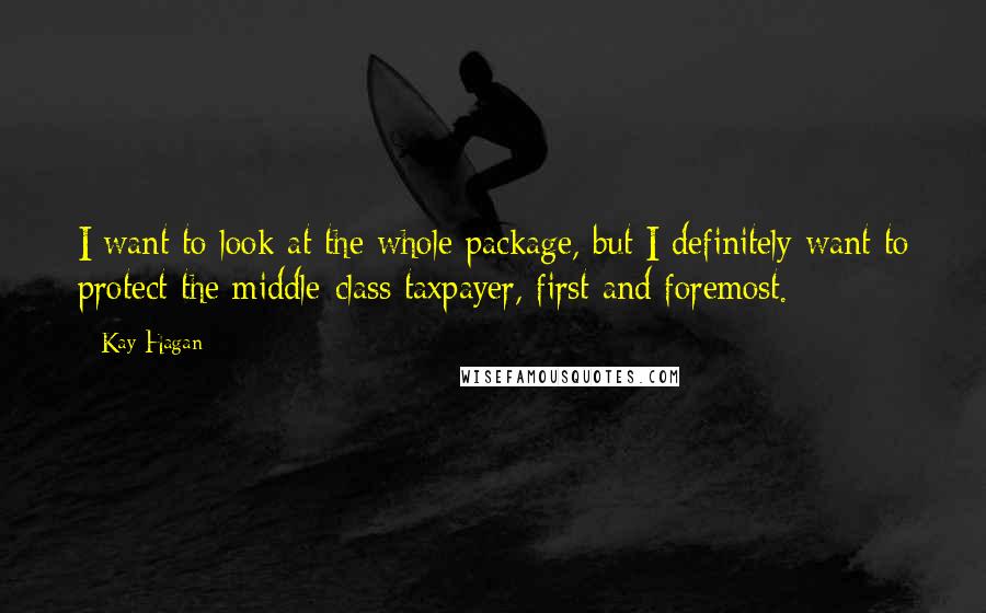 Kay Hagan Quotes: I want to look at the whole package, but I definitely want to protect the middle-class taxpayer, first and foremost.