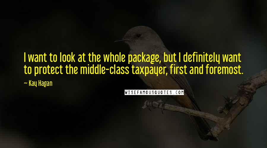 Kay Hagan Quotes: I want to look at the whole package, but I definitely want to protect the middle-class taxpayer, first and foremost.