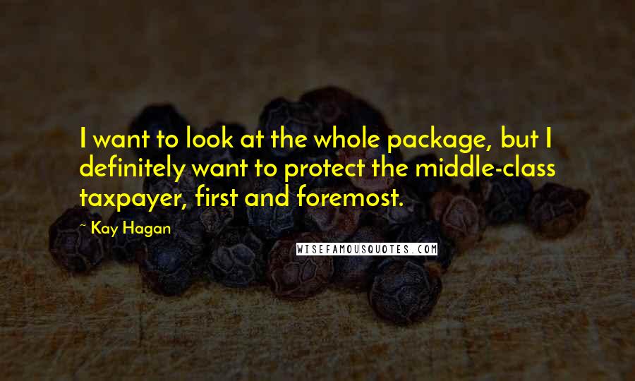 Kay Hagan Quotes: I want to look at the whole package, but I definitely want to protect the middle-class taxpayer, first and foremost.