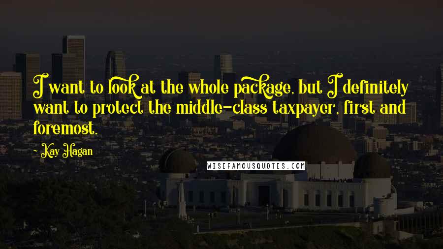 Kay Hagan Quotes: I want to look at the whole package, but I definitely want to protect the middle-class taxpayer, first and foremost.