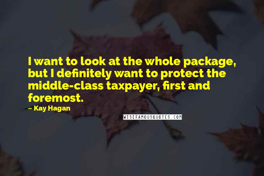 Kay Hagan Quotes: I want to look at the whole package, but I definitely want to protect the middle-class taxpayer, first and foremost.