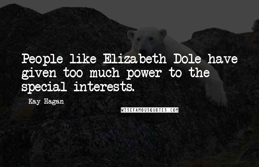 Kay Hagan Quotes: People like Elizabeth Dole have given too much power to the special interests.