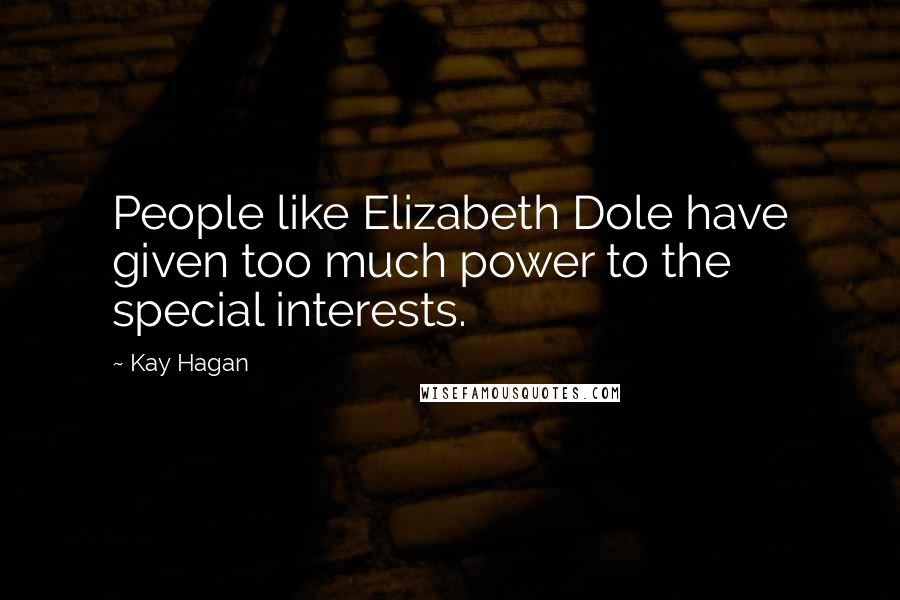 Kay Hagan Quotes: People like Elizabeth Dole have given too much power to the special interests.