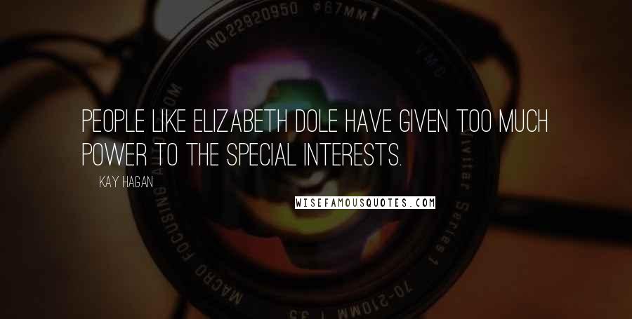 Kay Hagan Quotes: People like Elizabeth Dole have given too much power to the special interests.