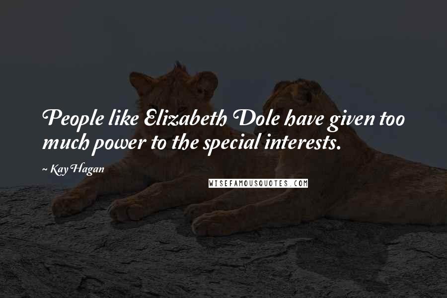 Kay Hagan Quotes: People like Elizabeth Dole have given too much power to the special interests.