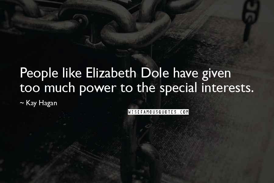 Kay Hagan Quotes: People like Elizabeth Dole have given too much power to the special interests.