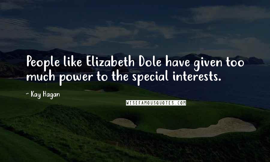 Kay Hagan Quotes: People like Elizabeth Dole have given too much power to the special interests.