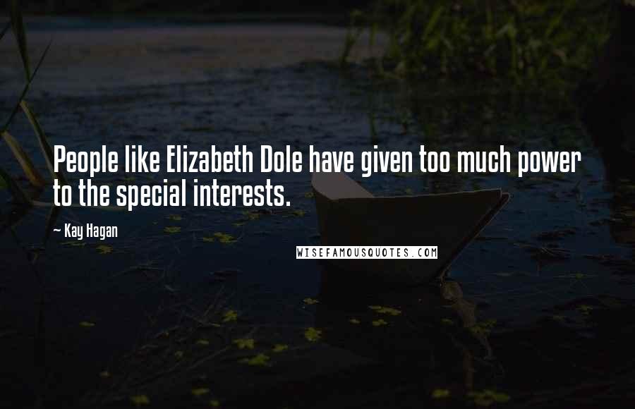 Kay Hagan Quotes: People like Elizabeth Dole have given too much power to the special interests.