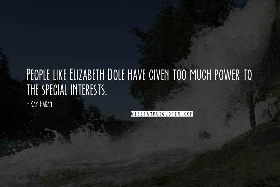 Kay Hagan Quotes: People like Elizabeth Dole have given too much power to the special interests.