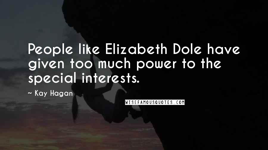 Kay Hagan Quotes: People like Elizabeth Dole have given too much power to the special interests.