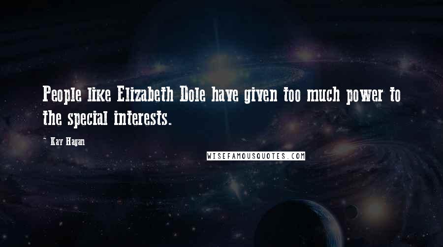 Kay Hagan Quotes: People like Elizabeth Dole have given too much power to the special interests.