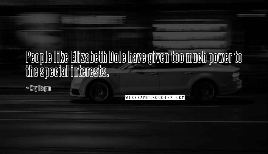 Kay Hagan Quotes: People like Elizabeth Dole have given too much power to the special interests.