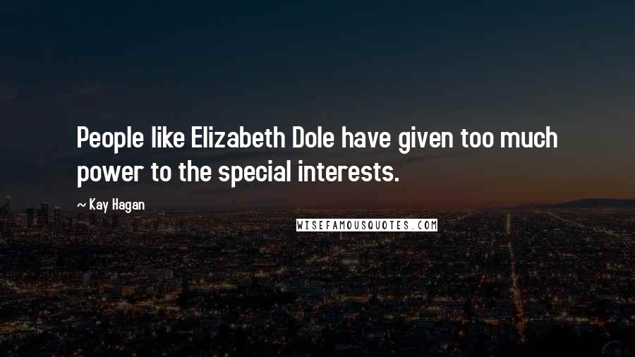 Kay Hagan Quotes: People like Elizabeth Dole have given too much power to the special interests.