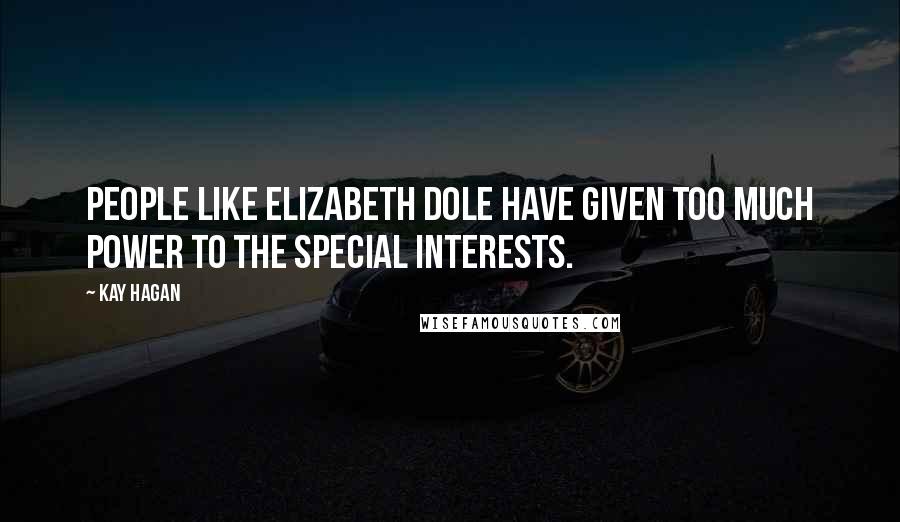 Kay Hagan Quotes: People like Elizabeth Dole have given too much power to the special interests.