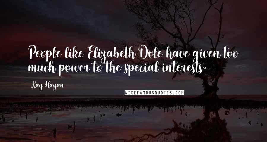 Kay Hagan Quotes: People like Elizabeth Dole have given too much power to the special interests.