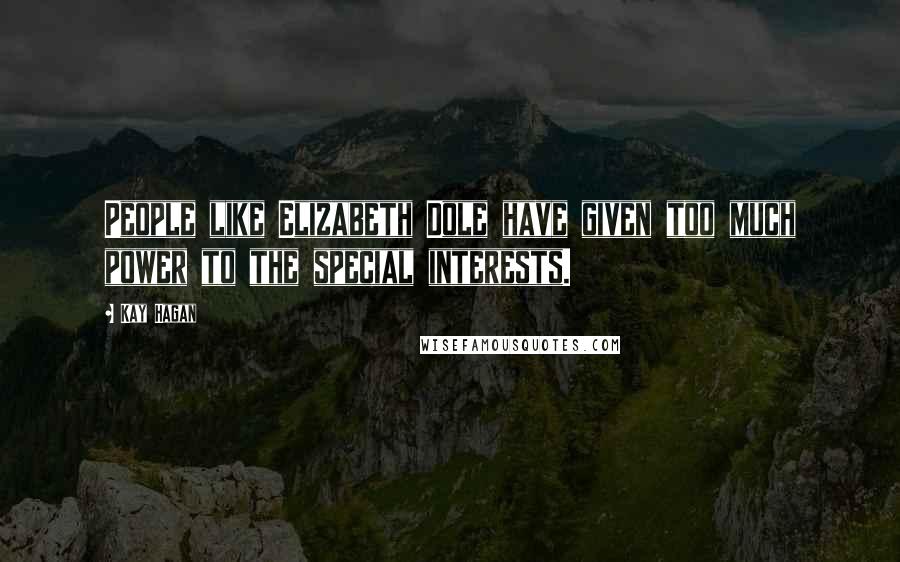 Kay Hagan Quotes: People like Elizabeth Dole have given too much power to the special interests.