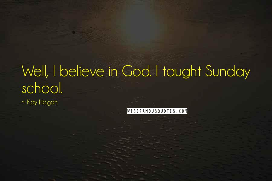 Kay Hagan Quotes: Well, I believe in God. I taught Sunday school.