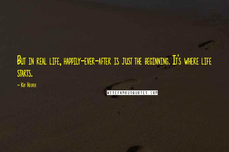 Kay Hooper Quotes: But in real life, happily-ever-after is just the beginning. It's where life starts.