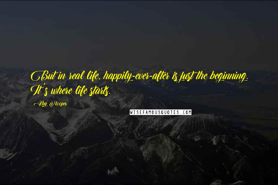 Kay Hooper Quotes: But in real life, happily-ever-after is just the beginning. It's where life starts.