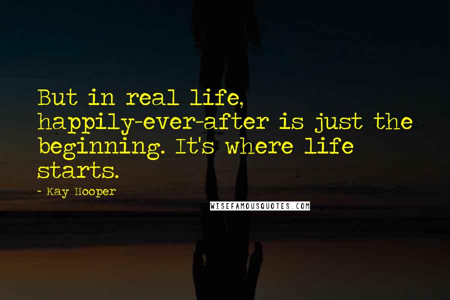 Kay Hooper Quotes: But in real life, happily-ever-after is just the beginning. It's where life starts.