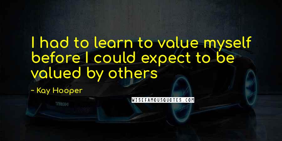 Kay Hooper Quotes: I had to learn to value myself before I could expect to be valued by others