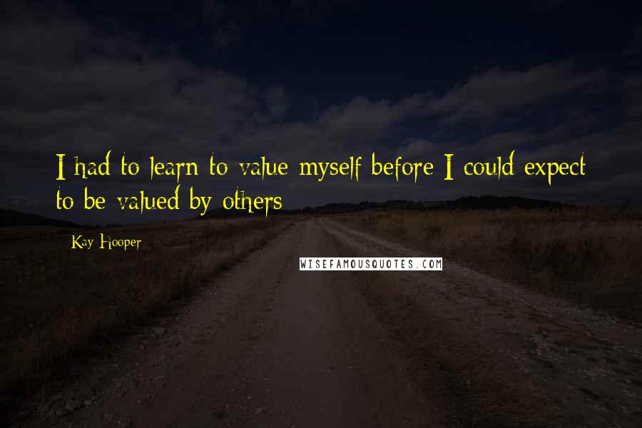 Kay Hooper Quotes: I had to learn to value myself before I could expect to be valued by others