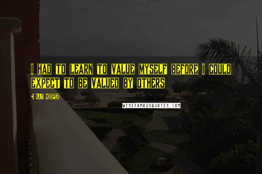 Kay Hooper Quotes: I had to learn to value myself before I could expect to be valued by others