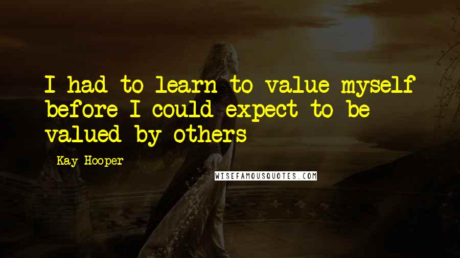 Kay Hooper Quotes: I had to learn to value myself before I could expect to be valued by others