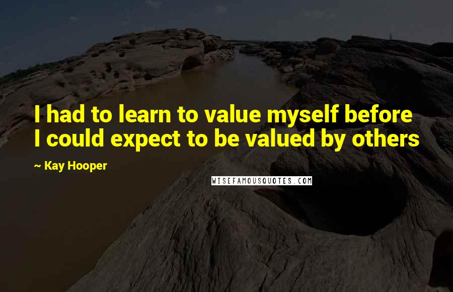 Kay Hooper Quotes: I had to learn to value myself before I could expect to be valued by others