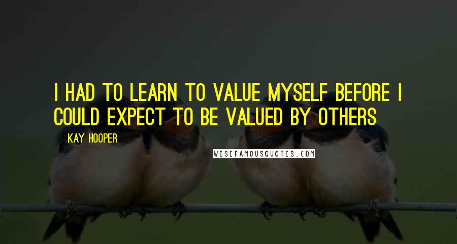 Kay Hooper Quotes: I had to learn to value myself before I could expect to be valued by others