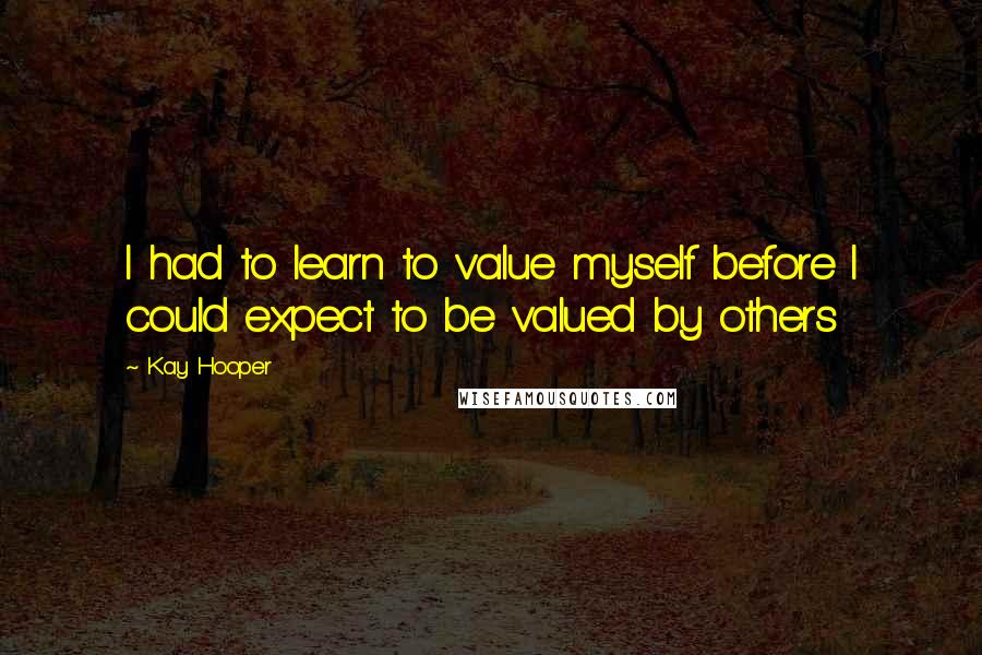 Kay Hooper Quotes: I had to learn to value myself before I could expect to be valued by others