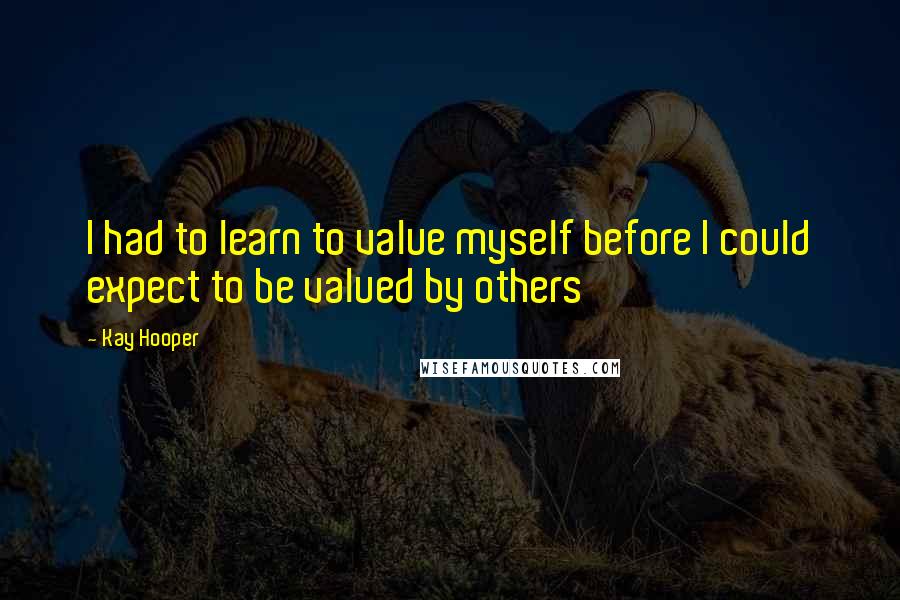 Kay Hooper Quotes: I had to learn to value myself before I could expect to be valued by others