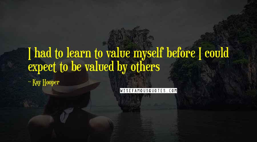 Kay Hooper Quotes: I had to learn to value myself before I could expect to be valued by others