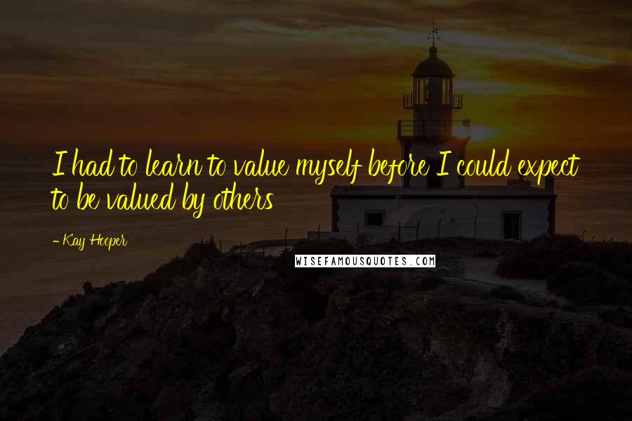 Kay Hooper Quotes: I had to learn to value myself before I could expect to be valued by others