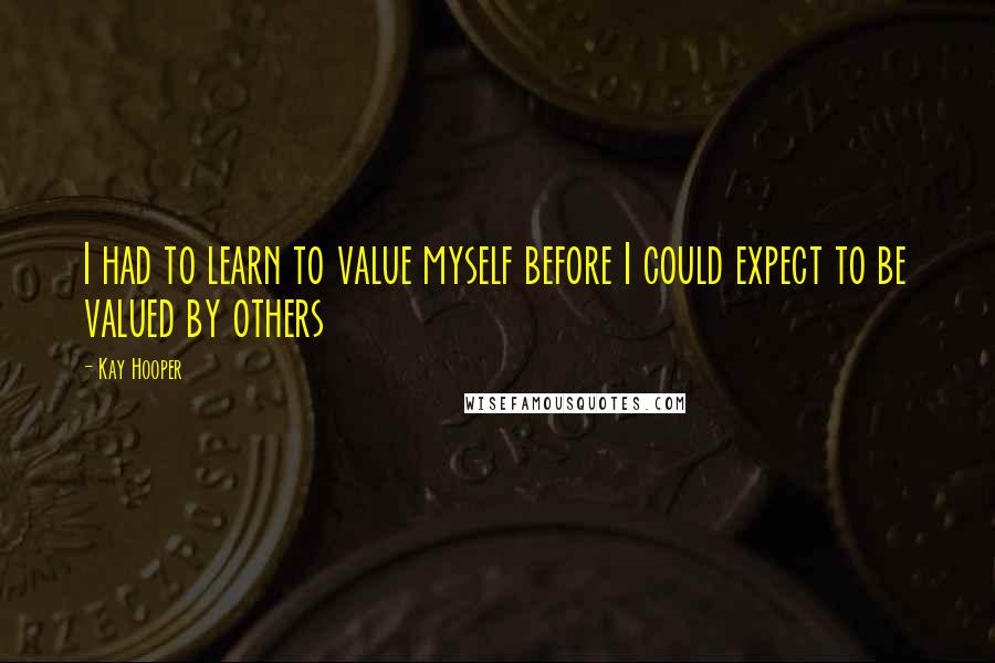 Kay Hooper Quotes: I had to learn to value myself before I could expect to be valued by others