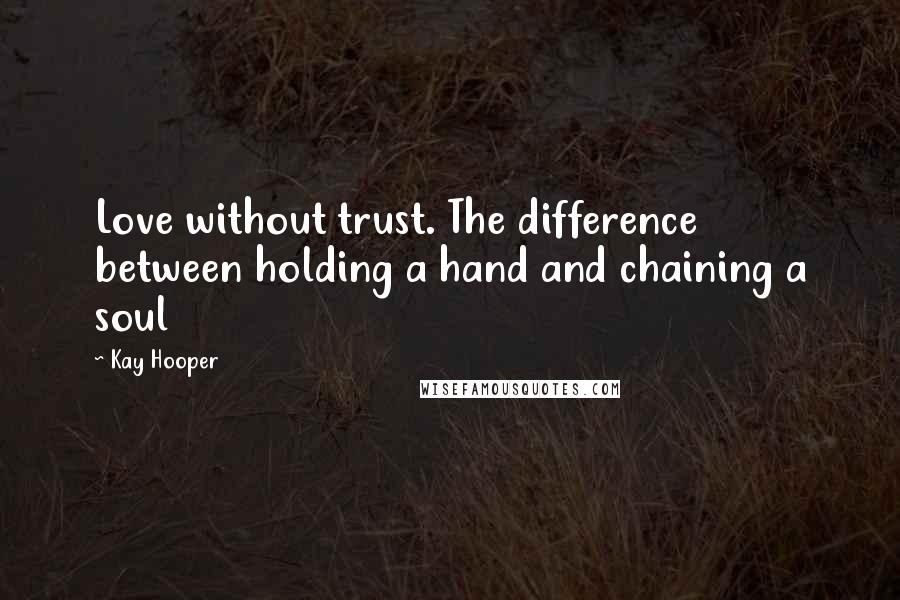 Kay Hooper Quotes: Love without trust. The difference between holding a hand and chaining a soul