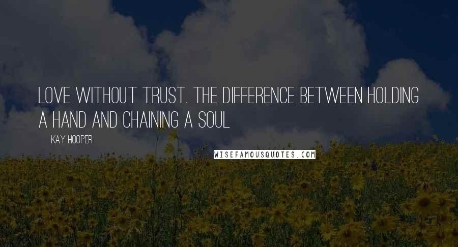 Kay Hooper Quotes: Love without trust. The difference between holding a hand and chaining a soul