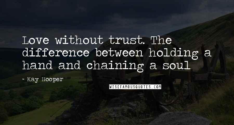 Kay Hooper Quotes: Love without trust. The difference between holding a hand and chaining a soul