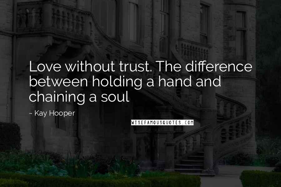 Kay Hooper Quotes: Love without trust. The difference between holding a hand and chaining a soul