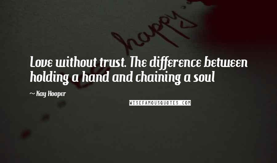 Kay Hooper Quotes: Love without trust. The difference between holding a hand and chaining a soul