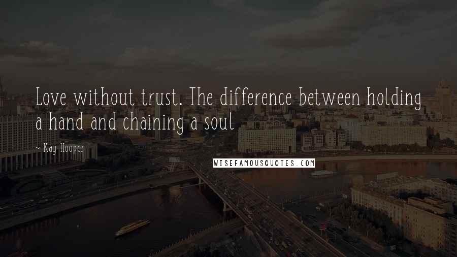 Kay Hooper Quotes: Love without trust. The difference between holding a hand and chaining a soul