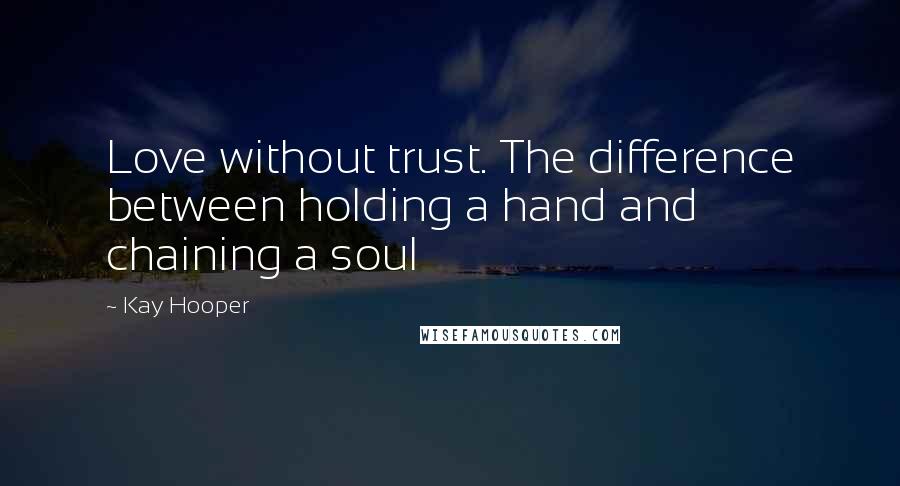 Kay Hooper Quotes: Love without trust. The difference between holding a hand and chaining a soul