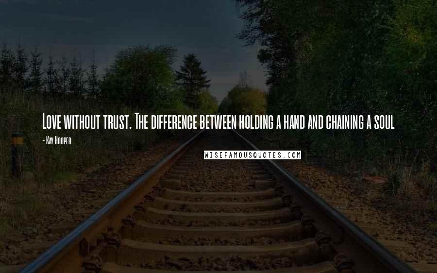 Kay Hooper Quotes: Love without trust. The difference between holding a hand and chaining a soul