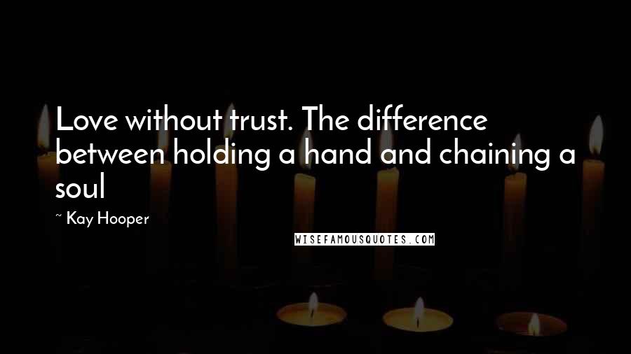 Kay Hooper Quotes: Love without trust. The difference between holding a hand and chaining a soul