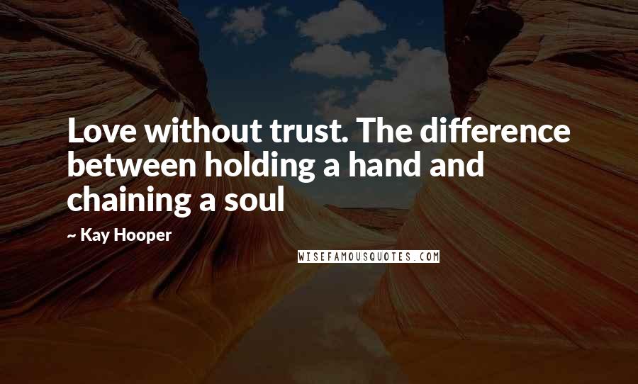 Kay Hooper Quotes: Love without trust. The difference between holding a hand and chaining a soul