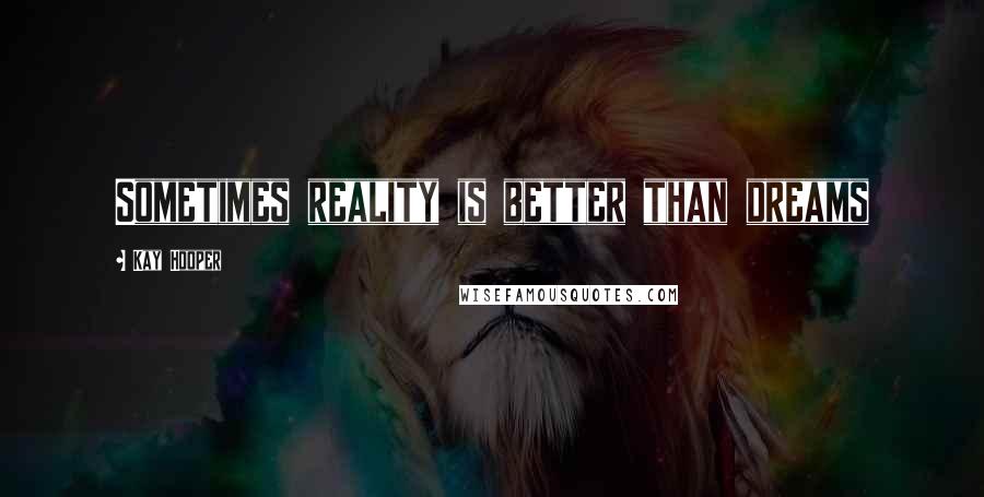 Kay Hooper Quotes: Sometimes reality is better than dreams